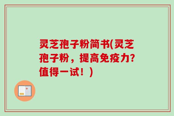 灵芝孢子粉简书(灵芝孢子粉，提高免疫力？值得一试！)