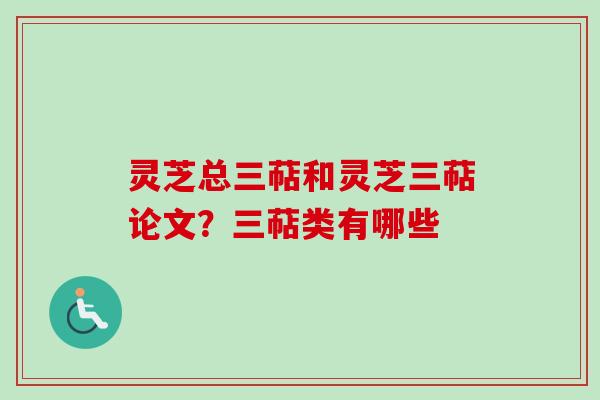 灵芝总三萜和灵芝三萜论文？三萜类有哪些