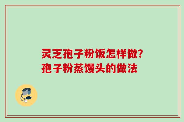 灵芝孢子粉饭怎样做？孢子粉蒸馒头的做法