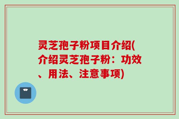 灵芝孢子粉项目介绍(介绍灵芝孢子粉：功效、用法、注意事项)