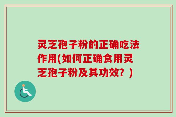 灵芝孢子粉的正确吃法作用(如何正确食用灵芝孢子粉及其功效？)