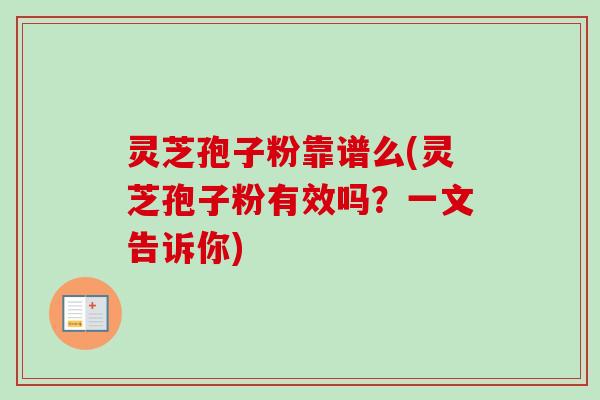 灵芝孢子粉靠谱么(灵芝孢子粉有效吗?一文告诉你) 灵芝孢子粉靠谱么(灵芝孢子粉有效吗?一文告诉你)