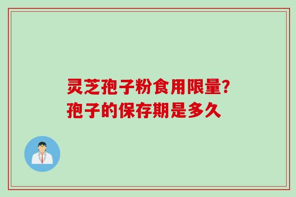 灵芝孢子粉食用限量?孢子的保存期是多久 灵芝孢子粉食用限量?孢子的保存期是多久