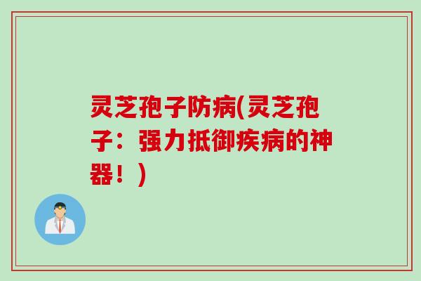 灵芝孢子防(灵芝孢子:强力抵御的神器!) 灵芝孢子防(灵芝孢子:强力抵御的神器!)