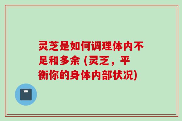 灵芝是如何调理体内不足和多余 (灵芝，平衡你的身体内部状况)