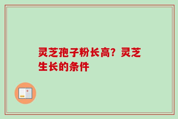灵芝孢子粉长高？灵芝生长的条件