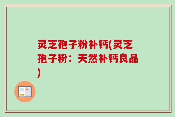 灵芝孢子粉补钙(灵芝孢子粉：天然补钙良品)
