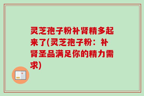 灵芝孢子粉补肾精多起来了(灵芝孢子粉：补肾圣品满足你的精力需求)