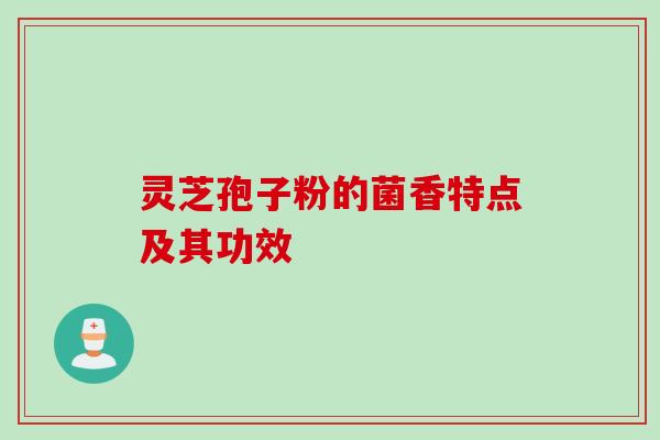 灵芝孢子粉的菌香特点及其功效