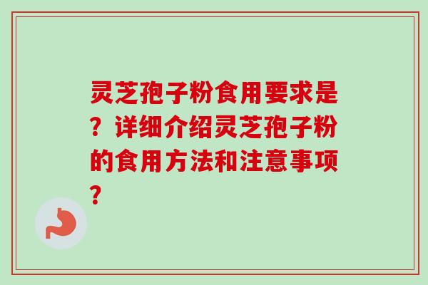 灵芝孢子粉食用要求是？详细介绍灵芝孢子粉的食用方法和注意事项？