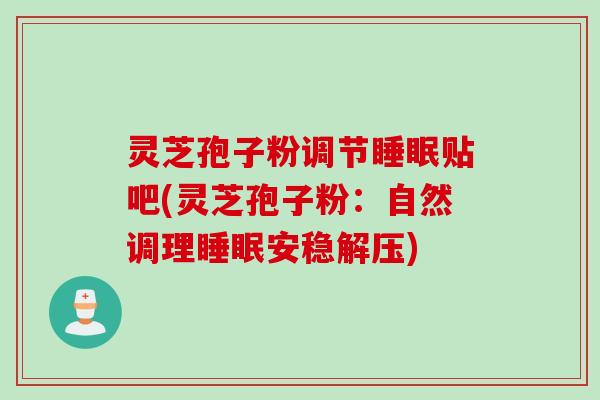 灵芝孢子粉调节睡眠贴吧(灵芝孢子粉：自然调理睡眠安稳解压)