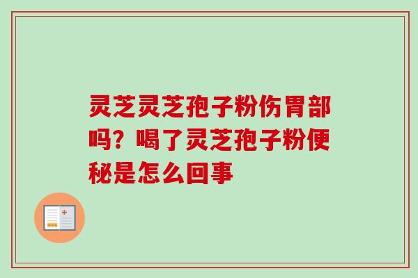 灵芝灵芝孢子粉伤胃部吗？喝了灵芝孢子粉便秘是怎么回事