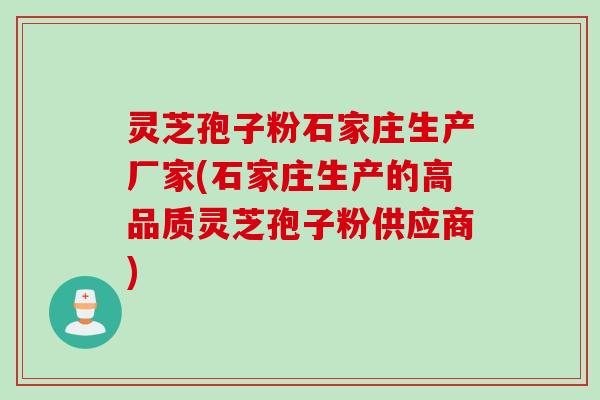 灵芝孢子粉石家庄生产厂家(石家庄生产的高品质灵芝孢子粉供应商) 灵芝孢子粉石家庄生产厂家(石家庄生产的高品质灵芝孢子粉供应商)