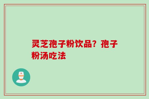 灵芝孢子粉饮品？孢子粉汤吃法