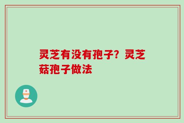 灵芝有没有孢子？灵芝菇孢子做法