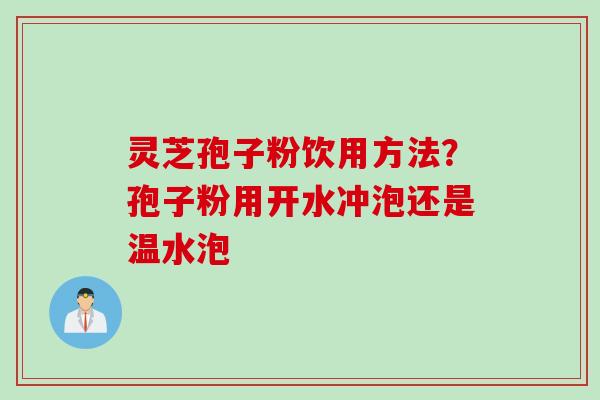 灵芝孢子粉饮用方法？孢子粉用开水冲泡还是温水泡