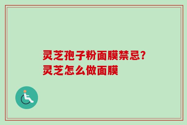 灵芝孢子粉面膜禁忌？灵芝怎么做面膜