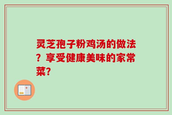灵芝孢子粉鸡汤的做法？享受健康美味的家常菜？