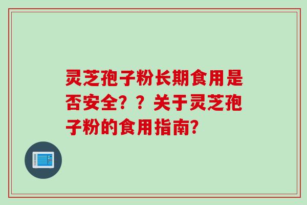 灵芝孢子粉长期食用是否安全？？关于灵芝孢子粉的食用指南？