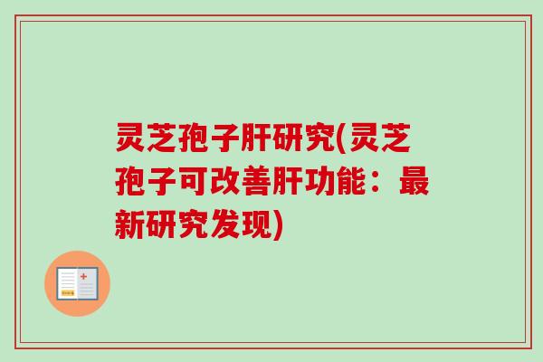 灵芝孢子研究(灵芝孢子可改善功能:新研究发现) 灵芝孢子研究(灵芝孢子可改善功能:新研究发现)