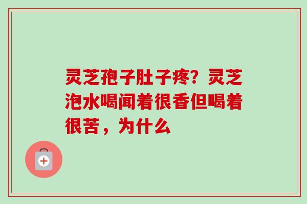 灵芝孢子肚子疼？灵芝泡水喝闻着很香但喝着很苦，为什么