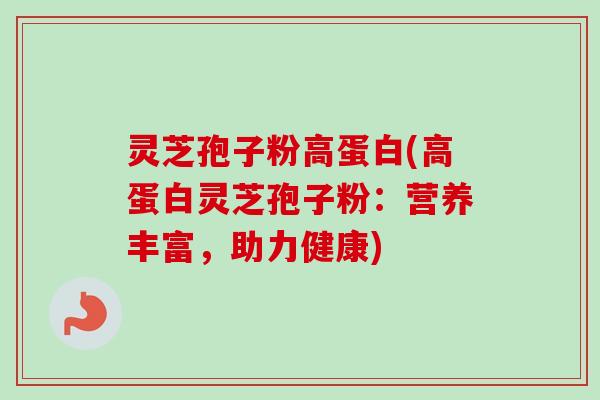 灵芝孢子粉高蛋白(高蛋白灵芝孢子粉:营养丰富,助力健康) 灵芝孢子粉高蛋白(高蛋白灵芝孢子粉:营养丰富,助力健康)