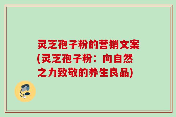 灵芝孢子粉的营销文案(灵芝孢子粉：向自然之力致敬的养生良品)