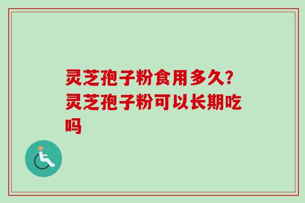 灵芝孢子粉食用多久？灵芝孢子粉可以长期吃吗
