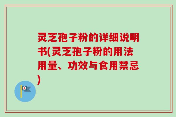 灵芝孢子粉的详细说明书(灵芝孢子粉的用法用量、功效与食用禁忌)