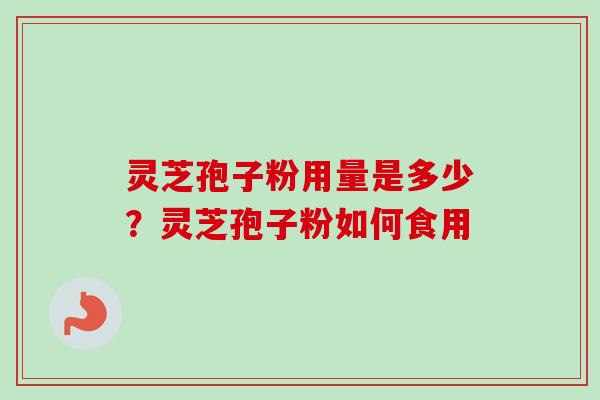 灵芝孢子粉用量是多少？灵芝孢子粉如何食用