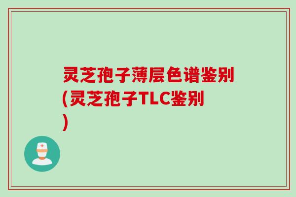 灵芝孢子薄层色谱鉴别(灵芝孢子TLC鉴别)