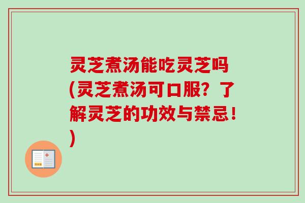 灵芝煮汤能吃灵芝吗 (灵芝煮汤可口服？了解灵芝的功效与禁忌！)
