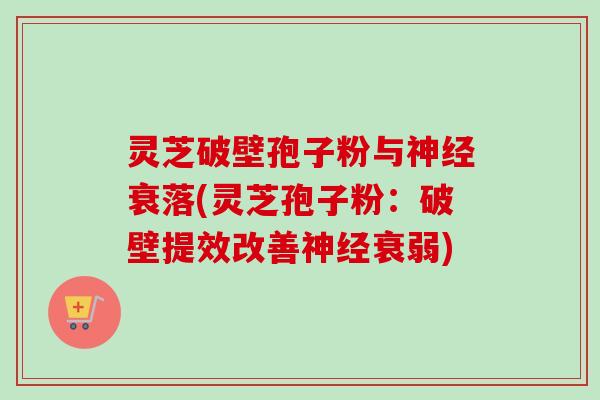 灵芝破壁孢子粉与神经衰落(灵芝孢子粉：破壁提效改善神经衰弱)