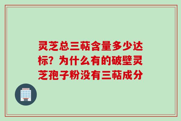 灵芝总三萜含量多少达标？为什么有的破壁灵芝孢子粉没有三萜成分