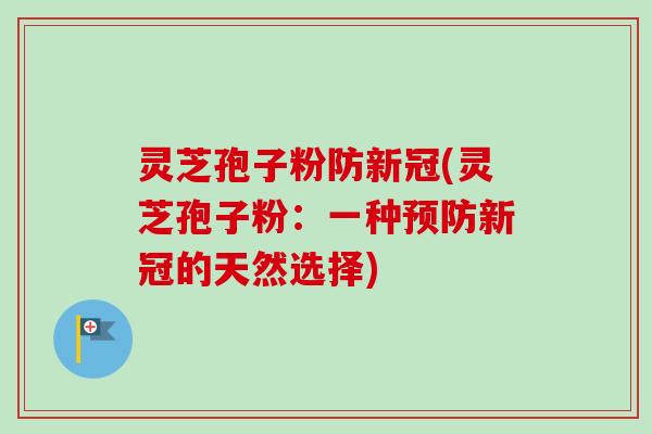 灵芝孢子粉防新冠(灵芝孢子粉：一种新冠的天然选择)
