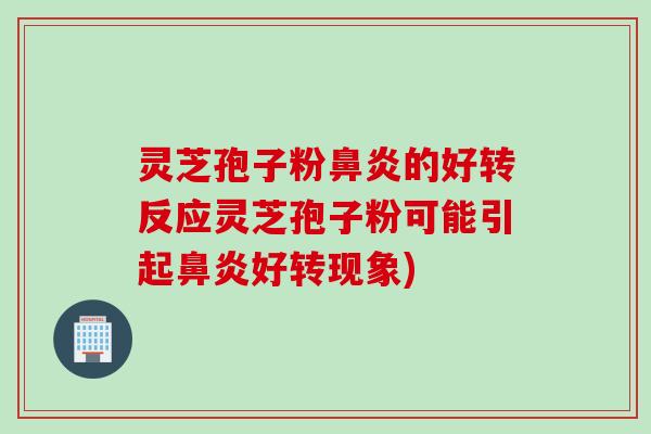 灵芝孢子粉的好转反应灵芝孢子粉可能引起好转现象) 灵芝孢子粉的好转反应灵芝孢子粉可能引起好转现象)