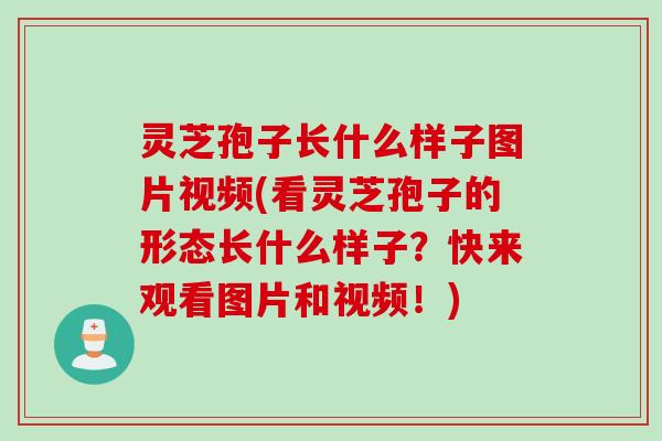 灵芝孢子长什么样子图片视频(看灵芝孢子的形态长什么样子？快来观看图片和视频！)