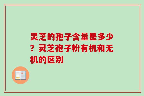 灵芝的孢子含量是多少？灵芝孢子粉有机和无机的区别