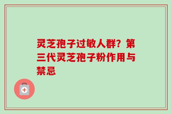 灵芝孢子过敏人群？第三代灵芝孢子粉作用与禁忌