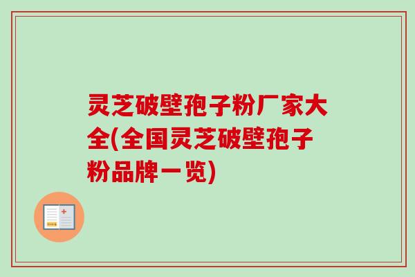 灵芝破壁孢子粉厂家大全(全国灵芝破壁孢子粉品牌一览) 灵芝破壁孢子粉厂家大全(全国灵芝破壁孢子粉品牌一览)