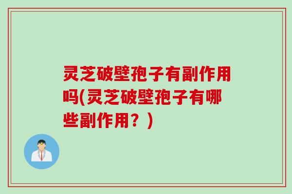 灵芝破壁孢子有副作用吗(灵芝破壁孢子有哪些副作用?) 灵芝破壁孢子有副作用吗(灵芝破壁孢子有哪些副作用?)