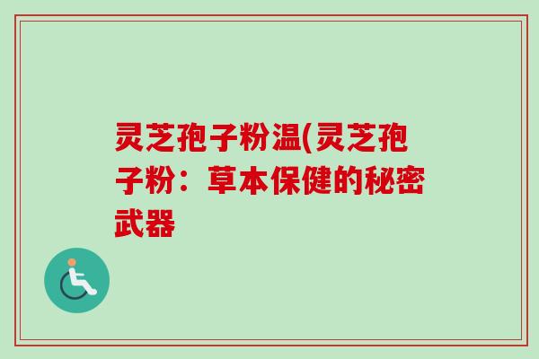 灵芝孢子粉温(灵芝孢子粉：草本保健的秘密武器