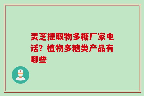 灵芝提取物多糖厂家电话？植物多糖类产品有哪些