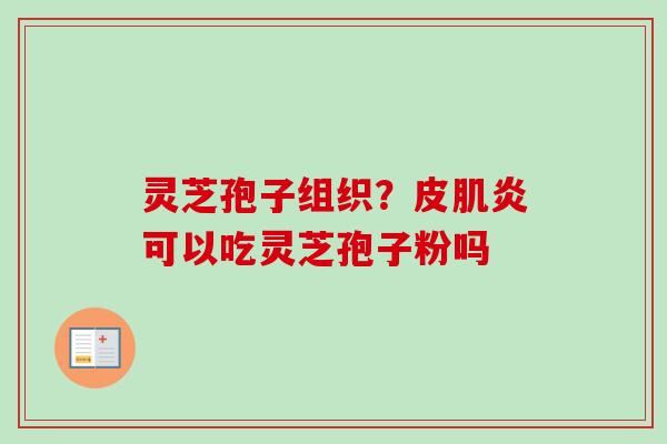 灵芝孢子组织？皮肌炎可以吃灵芝孢子粉吗
