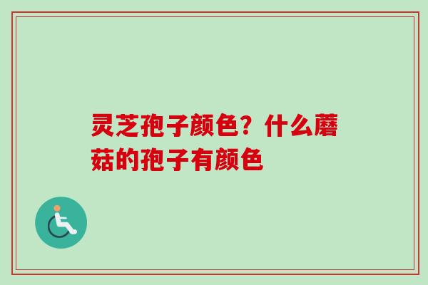 灵芝孢子颜色?什么蘑菇的孢子有颜色 灵芝孢子颜色?什么蘑菇的孢子有颜色