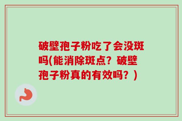 破壁孢子粉吃了会没斑吗(能消除斑点？破壁孢子粉真的有效吗？)