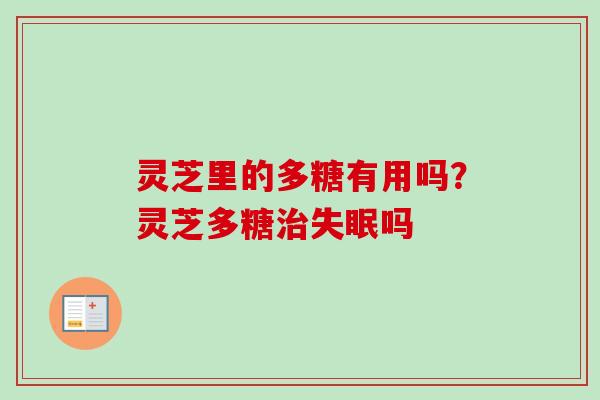 灵芝里的多糖有用吗？灵芝多糖治失眠吗