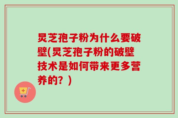 炅芝孢子粉为什么要破壁(炅芝孢子粉的破壁技术是如何带来更多营养的？)