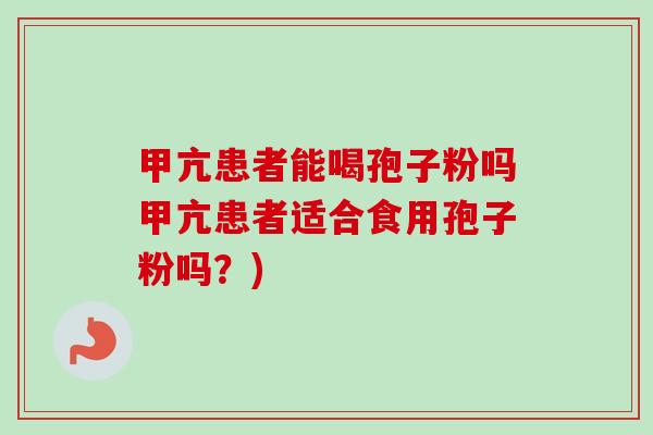 甲亢患者能喝孢子粉吗甲亢患者适合食用孢子粉吗？)