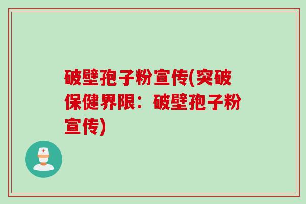 破壁孢子粉宣传(突破保健界限：破壁孢子粉宣传)